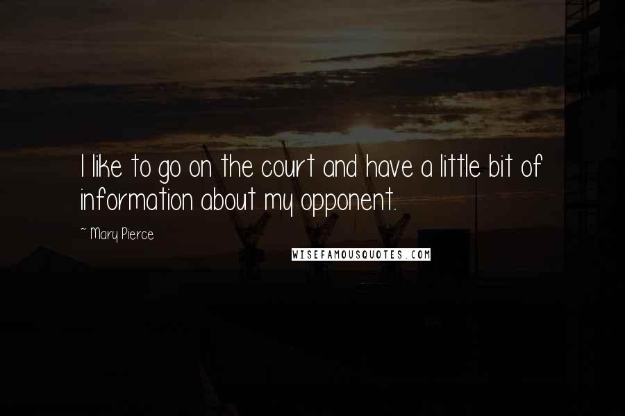 Mary Pierce Quotes: I like to go on the court and have a little bit of information about my opponent.