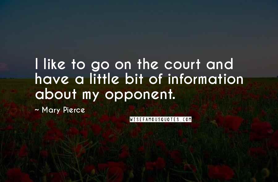 Mary Pierce Quotes: I like to go on the court and have a little bit of information about my opponent.