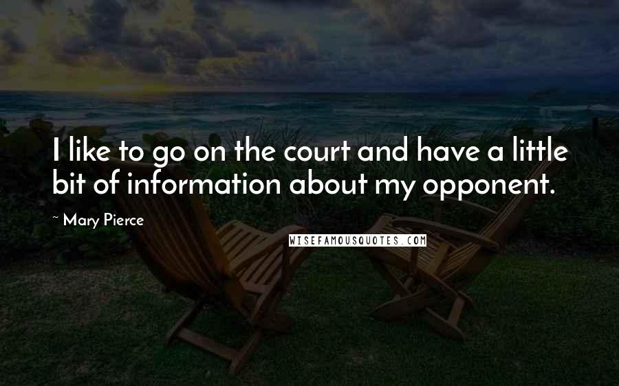 Mary Pierce Quotes: I like to go on the court and have a little bit of information about my opponent.