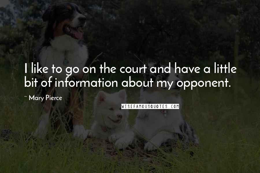 Mary Pierce Quotes: I like to go on the court and have a little bit of information about my opponent.