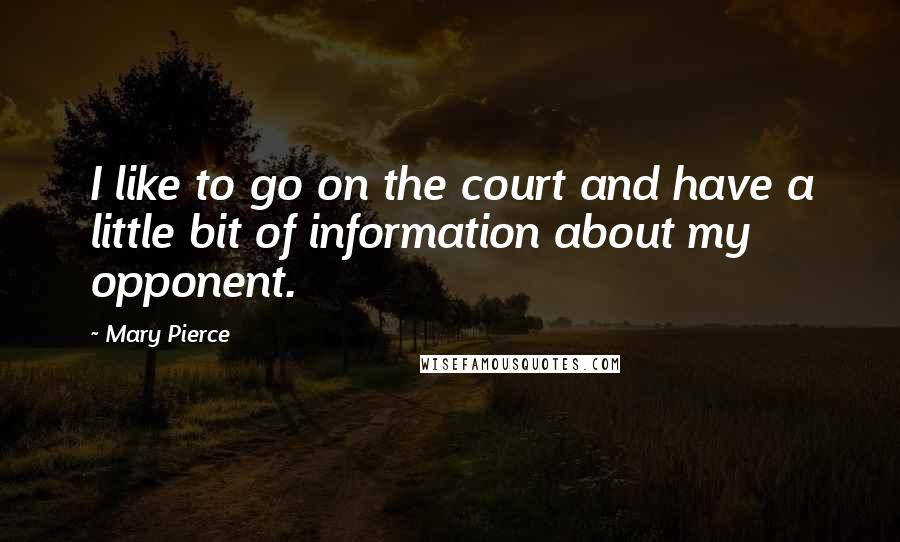 Mary Pierce Quotes: I like to go on the court and have a little bit of information about my opponent.