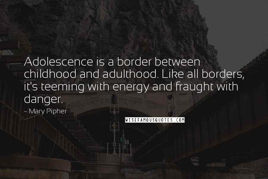 Mary Pipher Quotes: Adolescence is a border between childhood and adulthood. Like all borders, it's teeming with energy and fraught with danger.
