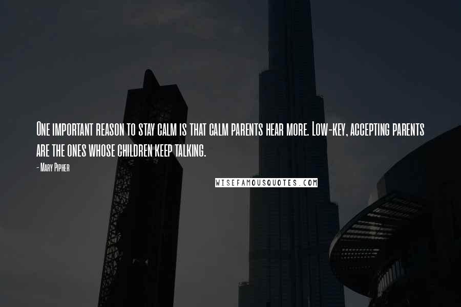 Mary Pipher Quotes: One important reason to stay calm is that calm parents hear more. Low-key, accepting parents are the ones whose children keep talking.