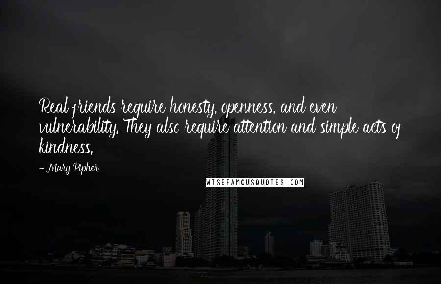 Mary Pipher Quotes: Real friends require honesty, openness, and even vulnerability. They also require attention and simple acts of kindness.