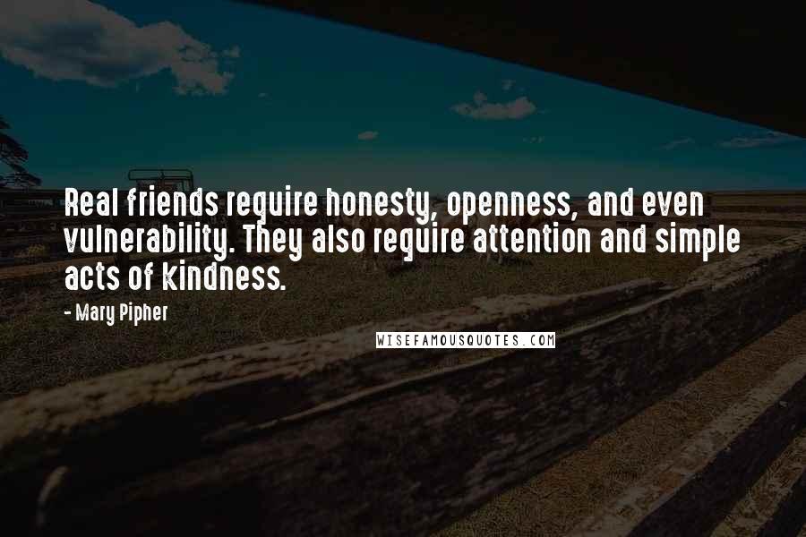 Mary Pipher Quotes: Real friends require honesty, openness, and even vulnerability. They also require attention and simple acts of kindness.