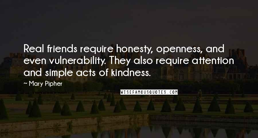 Mary Pipher Quotes: Real friends require honesty, openness, and even vulnerability. They also require attention and simple acts of kindness.