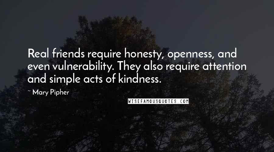 Mary Pipher Quotes: Real friends require honesty, openness, and even vulnerability. They also require attention and simple acts of kindness.