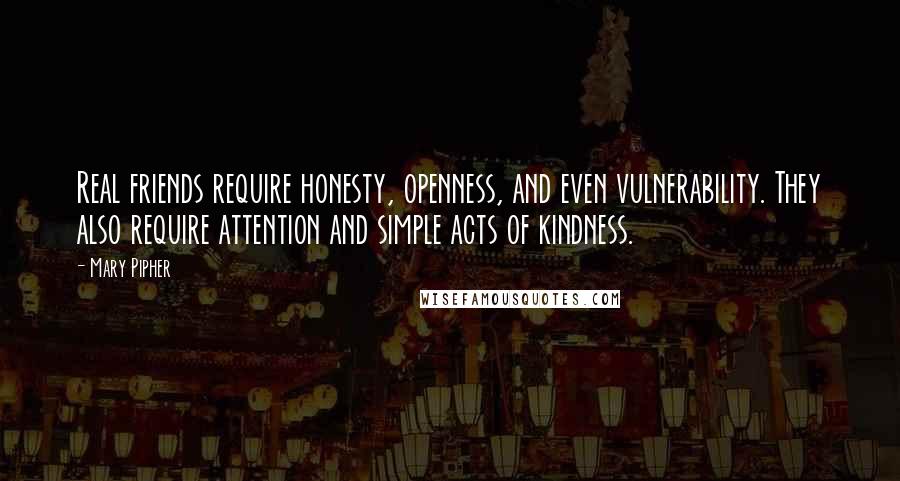 Mary Pipher Quotes: Real friends require honesty, openness, and even vulnerability. They also require attention and simple acts of kindness.