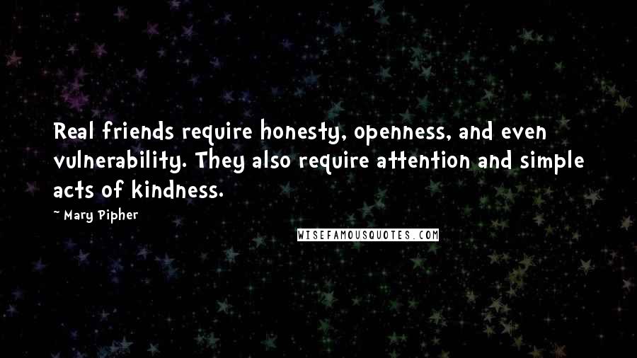 Mary Pipher Quotes: Real friends require honesty, openness, and even vulnerability. They also require attention and simple acts of kindness.