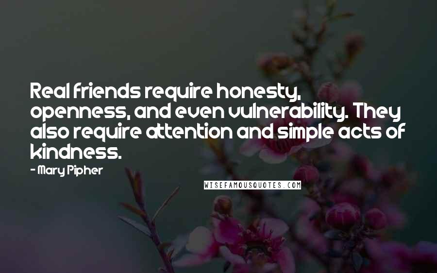 Mary Pipher Quotes: Real friends require honesty, openness, and even vulnerability. They also require attention and simple acts of kindness.