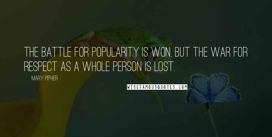 Mary Pipher Quotes: The battle for popularity is won, but the war for respect as a whole person is lost.