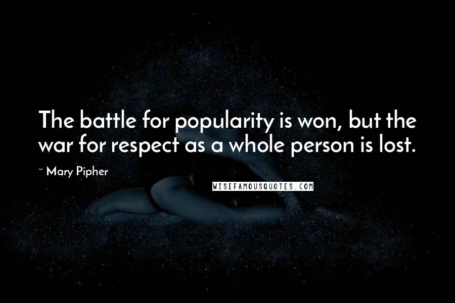 Mary Pipher Quotes: The battle for popularity is won, but the war for respect as a whole person is lost.