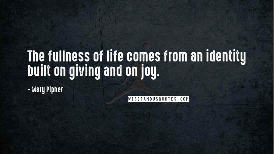 Mary Pipher Quotes: The fullness of life comes from an identity built on giving and on joy.