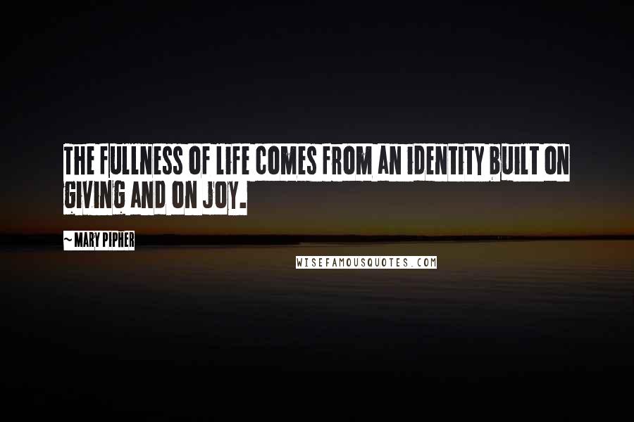 Mary Pipher Quotes: The fullness of life comes from an identity built on giving and on joy.