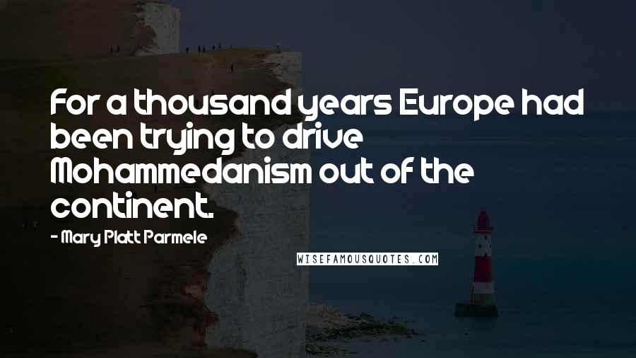 Mary Platt Parmele Quotes: For a thousand years Europe had been trying to drive Mohammedanism out of the continent.