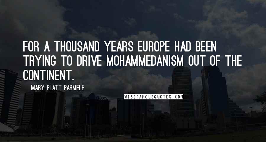Mary Platt Parmele Quotes: For a thousand years Europe had been trying to drive Mohammedanism out of the continent.