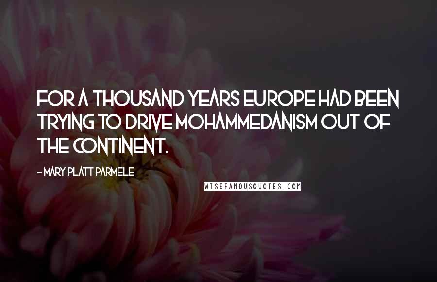 Mary Platt Parmele Quotes: For a thousand years Europe had been trying to drive Mohammedanism out of the continent.