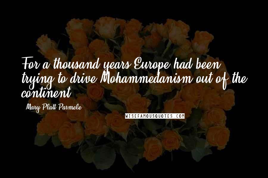 Mary Platt Parmele Quotes: For a thousand years Europe had been trying to drive Mohammedanism out of the continent.