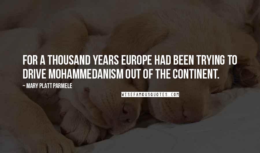 Mary Platt Parmele Quotes: For a thousand years Europe had been trying to drive Mohammedanism out of the continent.