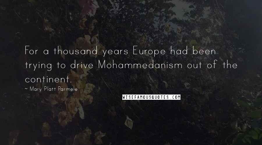 Mary Platt Parmele Quotes: For a thousand years Europe had been trying to drive Mohammedanism out of the continent.