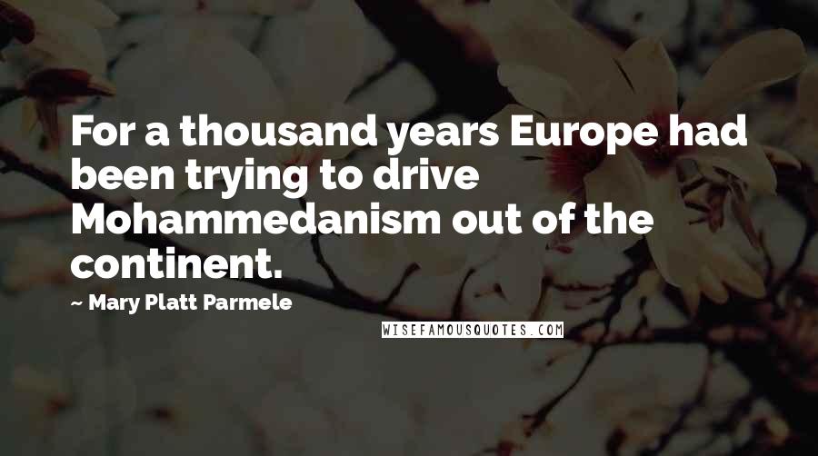 Mary Platt Parmele Quotes: For a thousand years Europe had been trying to drive Mohammedanism out of the continent.
