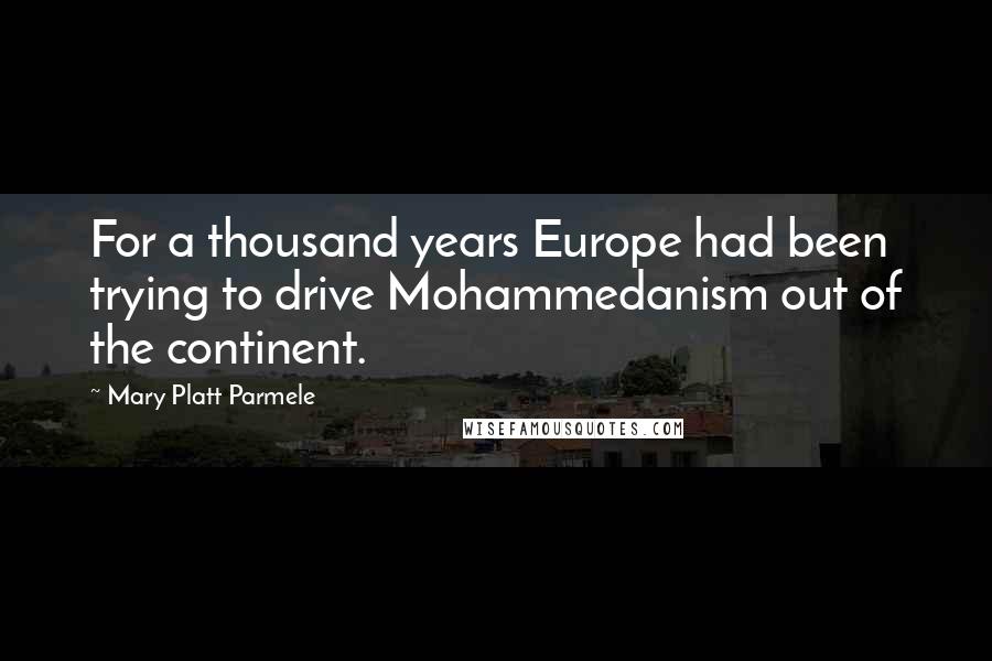 Mary Platt Parmele Quotes: For a thousand years Europe had been trying to drive Mohammedanism out of the continent.