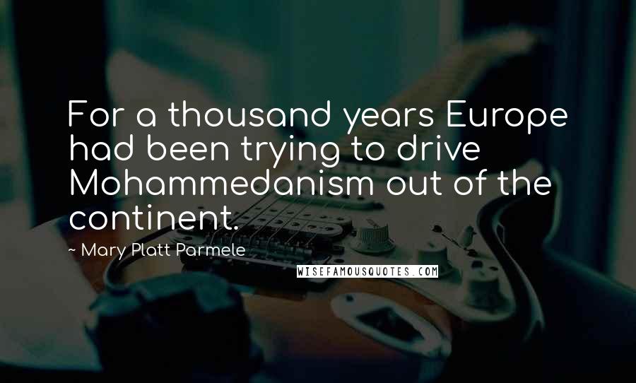 Mary Platt Parmele Quotes: For a thousand years Europe had been trying to drive Mohammedanism out of the continent.