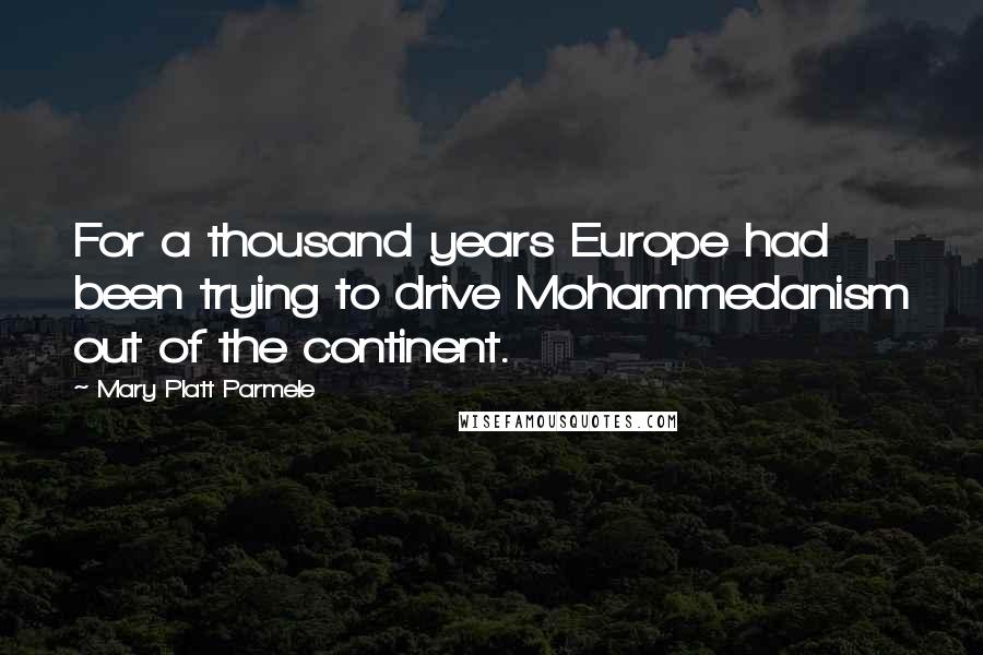 Mary Platt Parmele Quotes: For a thousand years Europe had been trying to drive Mohammedanism out of the continent.