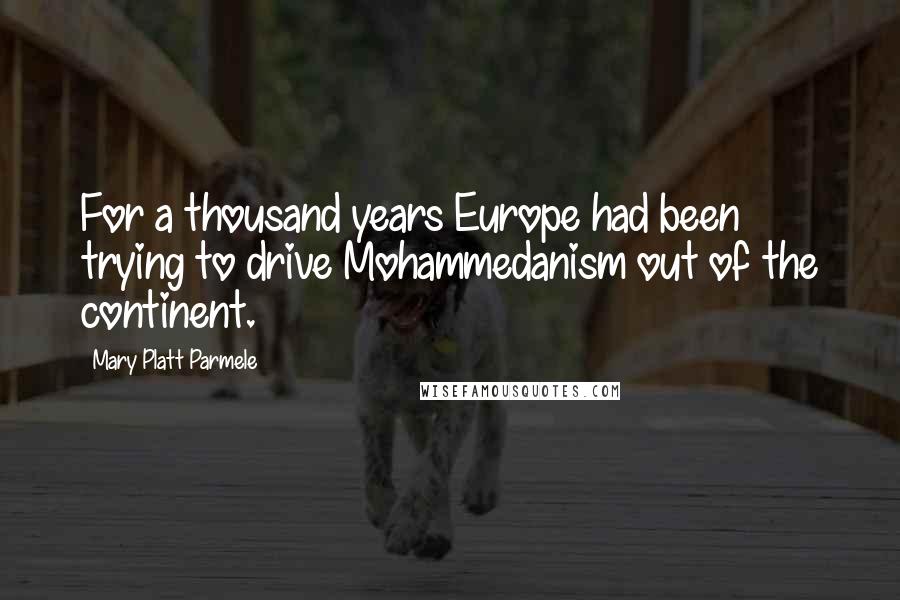 Mary Platt Parmele Quotes: For a thousand years Europe had been trying to drive Mohammedanism out of the continent.
