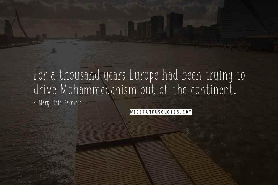 Mary Platt Parmele Quotes: For a thousand years Europe had been trying to drive Mohammedanism out of the continent.