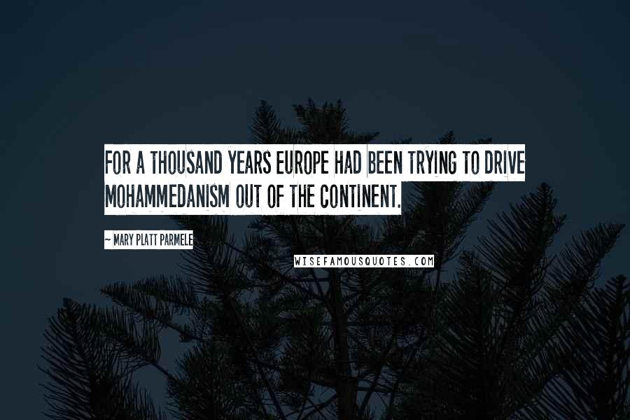 Mary Platt Parmele Quotes: For a thousand years Europe had been trying to drive Mohammedanism out of the continent.