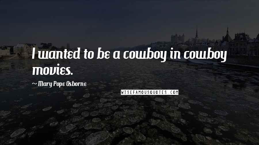 Mary Pope Osborne Quotes: I wanted to be a cowboy in cowboy movies.