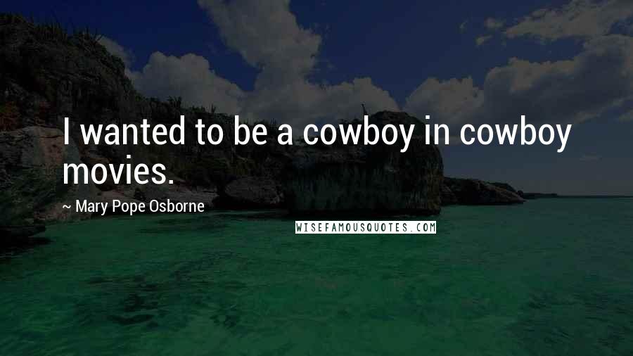 Mary Pope Osborne Quotes: I wanted to be a cowboy in cowboy movies.