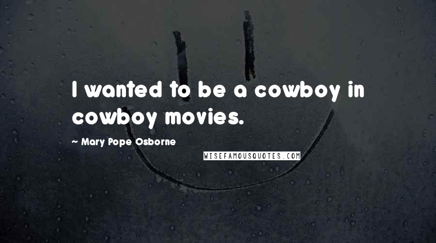 Mary Pope Osborne Quotes: I wanted to be a cowboy in cowboy movies.