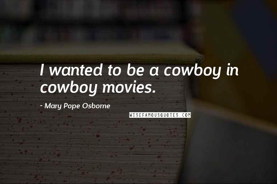 Mary Pope Osborne Quotes: I wanted to be a cowboy in cowboy movies.