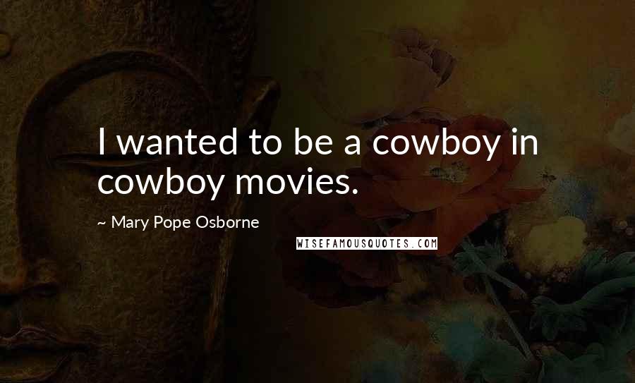 Mary Pope Osborne Quotes: I wanted to be a cowboy in cowboy movies.