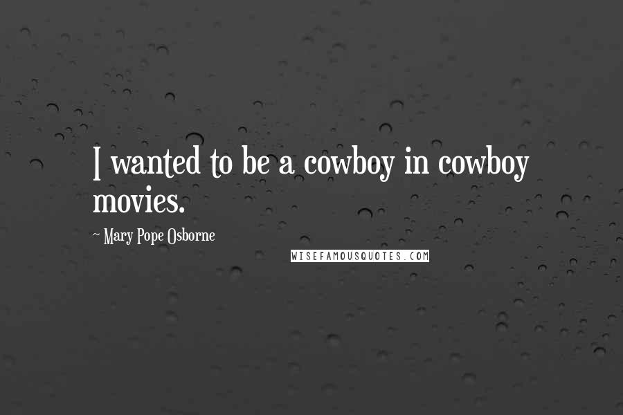 Mary Pope Osborne Quotes: I wanted to be a cowboy in cowboy movies.