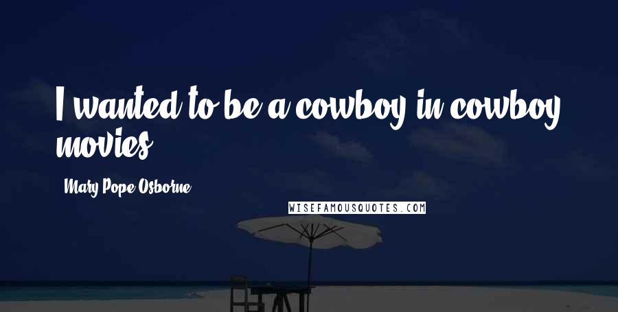 Mary Pope Osborne Quotes: I wanted to be a cowboy in cowboy movies.