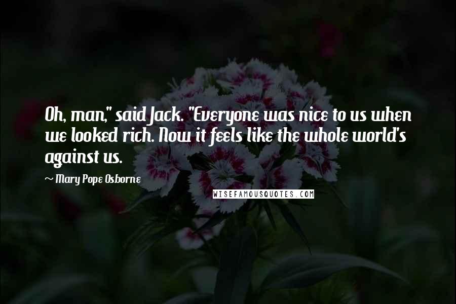 Mary Pope Osborne Quotes: Oh, man," said Jack. "Everyone was nice to us when we looked rich. Now it feels like the whole world's against us.