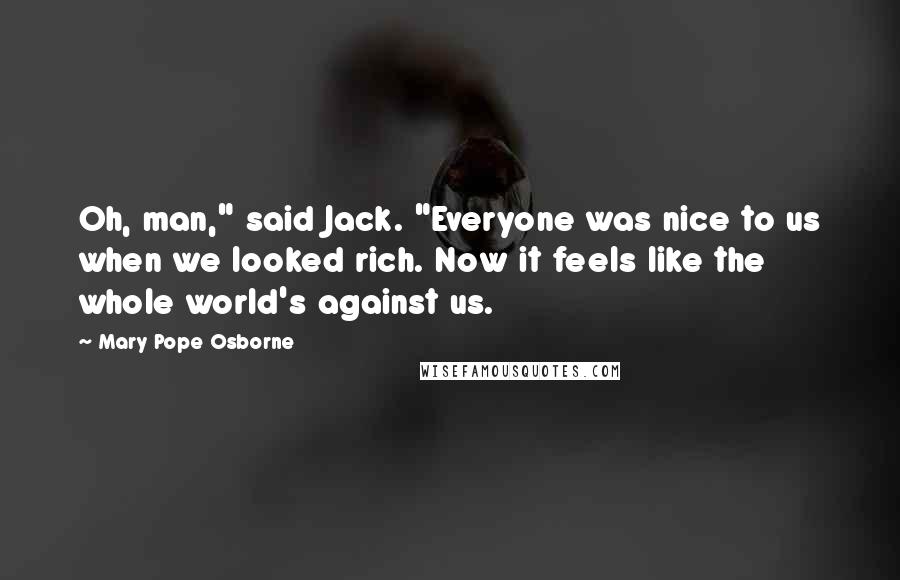 Mary Pope Osborne Quotes: Oh, man," said Jack. "Everyone was nice to us when we looked rich. Now it feels like the whole world's against us.