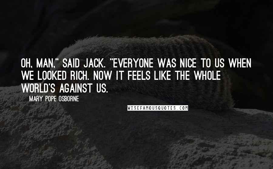 Mary Pope Osborne Quotes: Oh, man," said Jack. "Everyone was nice to us when we looked rich. Now it feels like the whole world's against us.