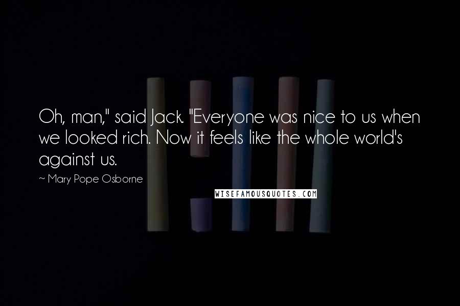 Mary Pope Osborne Quotes: Oh, man," said Jack. "Everyone was nice to us when we looked rich. Now it feels like the whole world's against us.