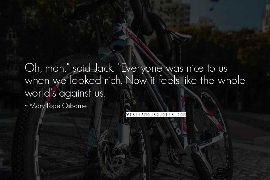Mary Pope Osborne Quotes: Oh, man," said Jack. "Everyone was nice to us when we looked rich. Now it feels like the whole world's against us.