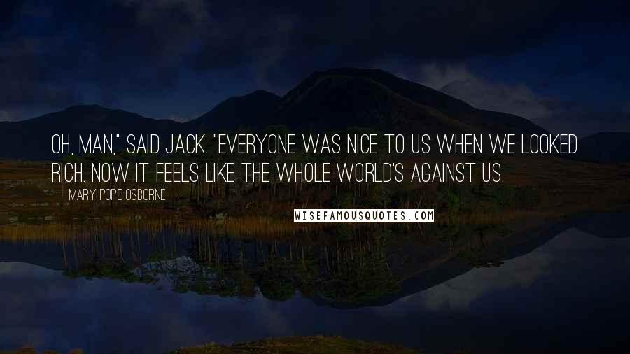 Mary Pope Osborne Quotes: Oh, man," said Jack. "Everyone was nice to us when we looked rich. Now it feels like the whole world's against us.