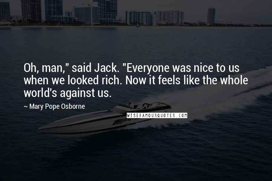 Mary Pope Osborne Quotes: Oh, man," said Jack. "Everyone was nice to us when we looked rich. Now it feels like the whole world's against us.