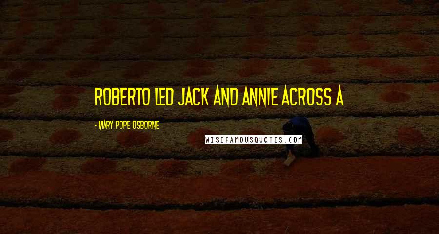 Mary Pope Osborne Quotes: Roberto led Jack and Annie across a