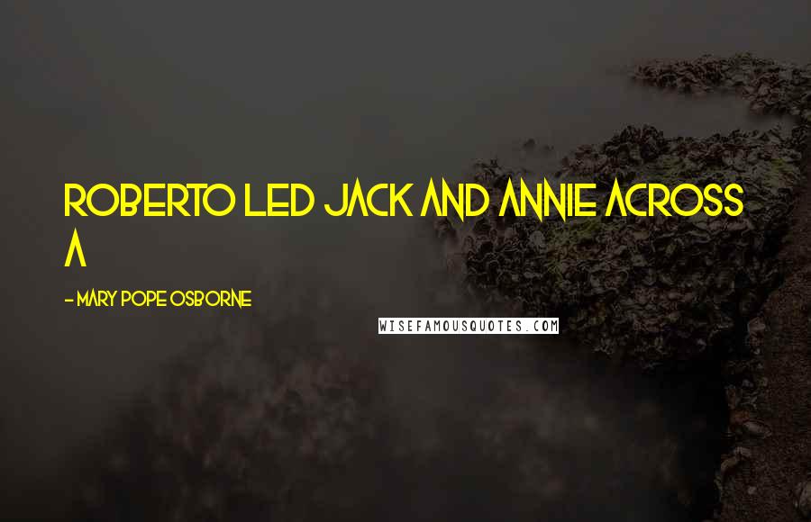 Mary Pope Osborne Quotes: Roberto led Jack and Annie across a