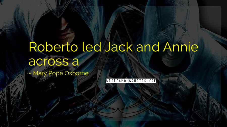 Mary Pope Osborne Quotes: Roberto led Jack and Annie across a