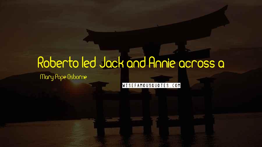 Mary Pope Osborne Quotes: Roberto led Jack and Annie across a