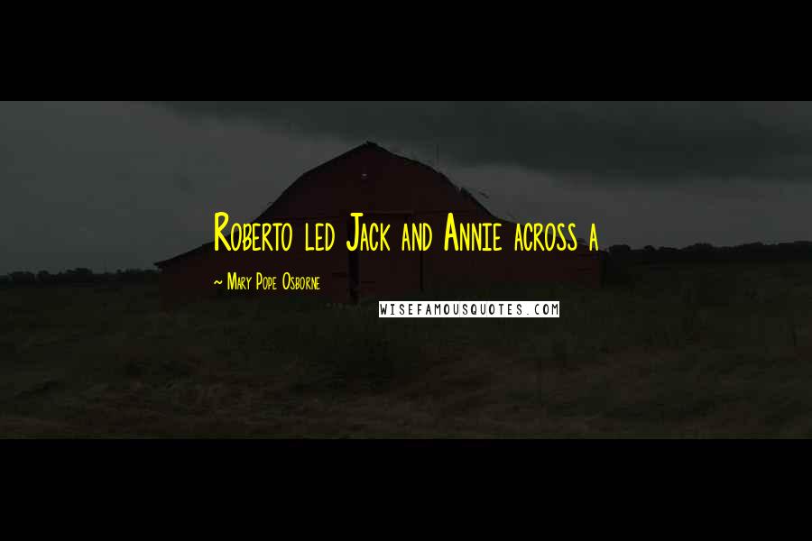 Mary Pope Osborne Quotes: Roberto led Jack and Annie across a